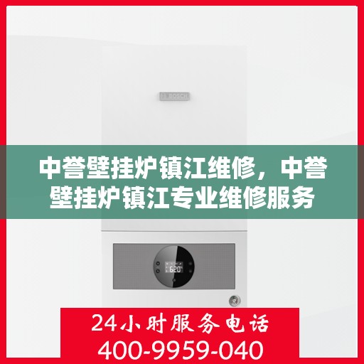 中誉壁挂炉镇江维修，中誉壁挂炉镇江专业维修服务