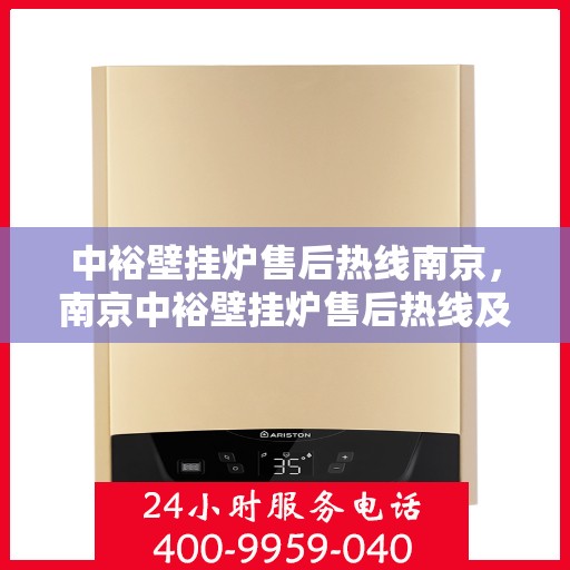 中裕壁挂炉售后热线南京，南京中裕壁挂炉售后热线及维修服务指南