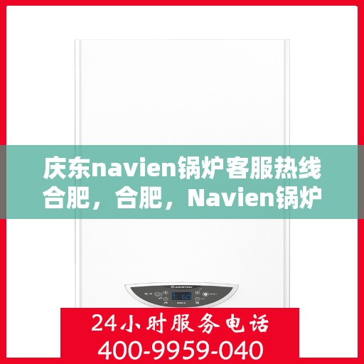 庆东navien锅炉客服热线合肥，合肥，Navien锅炉客服热线，庆东专业售后支持