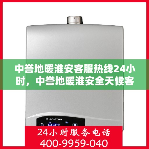 中誉地暖淮安客服热线24小时，中誉地暖淮安全天候客服热线，24小时温暖连接，您的舒适我们守护