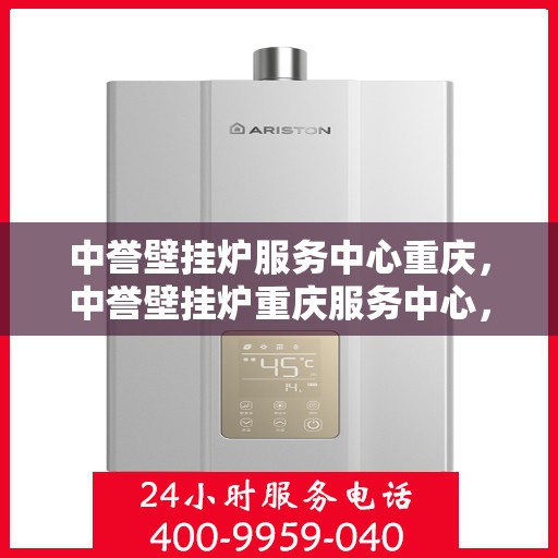 中誉壁挂炉服务中心重庆，中誉壁挂炉重庆服务中心，专业维修与暖心服务