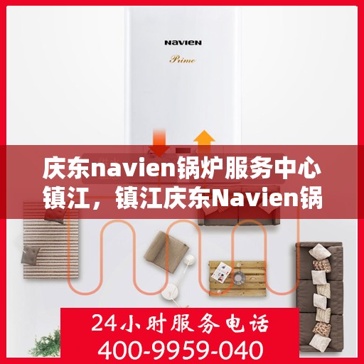 庆东navien锅炉服务中心镇江，镇江庆东Navien锅炉服务中心，专业维护，高效运行