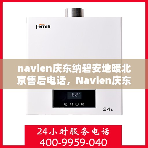 navien庆东纳碧安地暖北京售后电话，Navien庆东纳碧安地暖北京售后热线及维修服务指南
