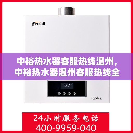 中裕热水器客服热线温州，中裕热水器温州客服热线全面解答，温馨服务在身边