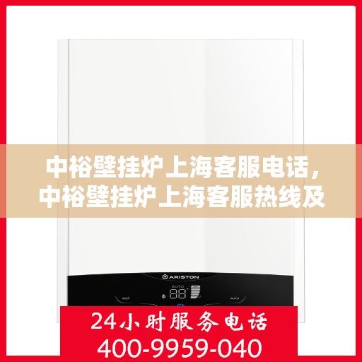 中裕壁挂炉上海客服电话，中裕壁挂炉上海客服热线及售后服务指南