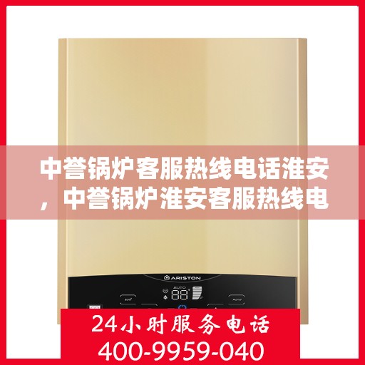 中誉锅炉客服热线电话淮安，中誉锅炉淮安客服热线电话