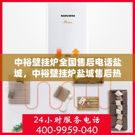 中裕壁挂炉全国售后电话盐城，中裕壁挂炉盐城售后热线及维修服务指南