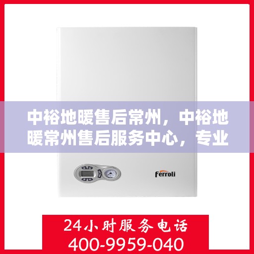 中裕地暖售后常州，中裕地暖常州售后服务中心，专业团队，温暖您的生活