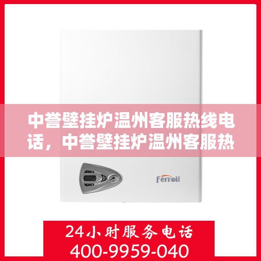 中誉壁挂炉温州客服热线电话，中誉壁挂炉温州客服热线全攻略，专业解答，温暖您的生活