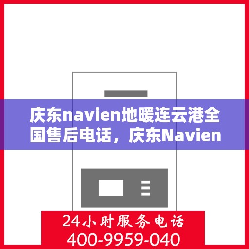 庆东navien地暖连云港全国售后电话，庆东Navien地暖连云港全国售后专线，贴心服务从这里开始
