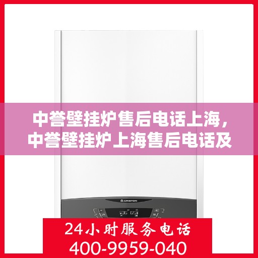 中誉壁挂炉售后电话上海，中誉壁挂炉上海售后电话及服务一览
