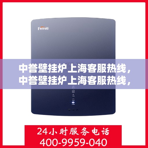中誉壁挂炉上海客服热线，中誉壁挂炉上海客服热线，专业解决您的采暖问题
