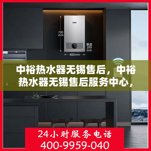 中裕热水器无锡售后，中裕热水器无锡售后服务中心，专业维修与优质服务同步进行