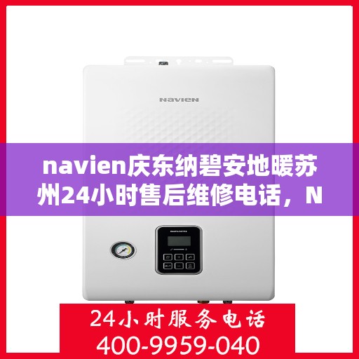 navien庆东纳碧安地暖苏州24小时售后维修电话，Navien庆东纳碧安地暖苏州全天候售后维修服务热线