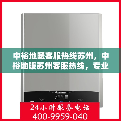 中裕地暖客服热线苏州，中裕地暖苏州客服热线，专业解答，温暖您的每一个冬天