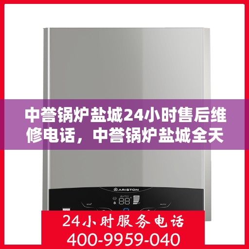 中誉锅炉盐城24小时售后维修电话，中誉锅炉盐城全天候售后维修服务热线