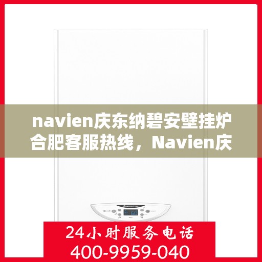 navien庆东纳碧安壁挂炉合肥客服热线，Navien庆东纳碧安壁挂炉合肥客服热线，专业团队为您解答疑问，贴心服务就在身边！