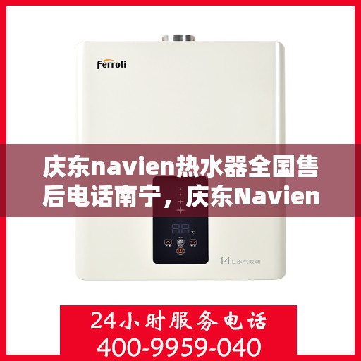 庆东navien热水器全国售后电话南宁，庆东Navien热水器南宁售后热线全攻略