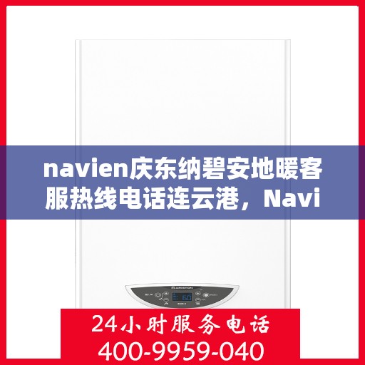 navien庆东纳碧安地暖客服热线电话连云港，Navien庆东纳碧安地暖客服热线电话在连云港，一站式服务温暖您的生活