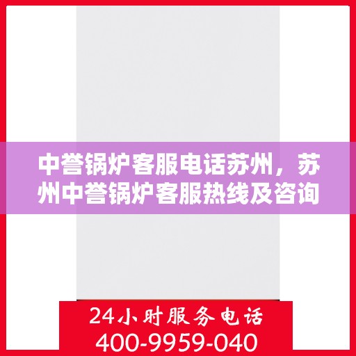 中誉锅炉客服电话苏州，苏州中誉锅炉客服热线及咨询联系方式