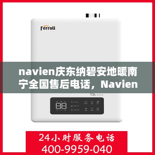 navien庆东纳碧安地暖南宁全国售后电话，Navien庆东纳碧安地暖南宁售后全国服务热线
