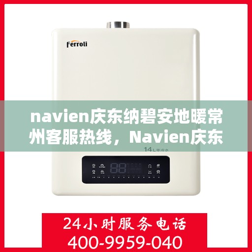 navien庆东纳碧安地暖常州客服热线，Navien庆东纳碧安地暖常州客服热线，专业支持与解决方案一站式服务