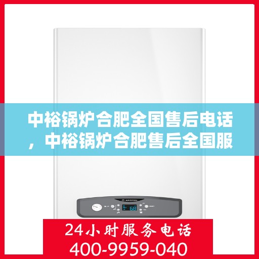 中裕锅炉合肥全国售后电话，中裕锅炉合肥售后全国服务热线公布