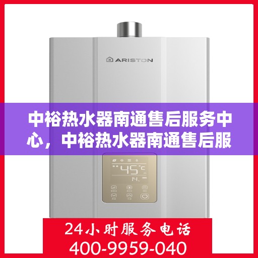 中裕热水器南通售后服务中心，中裕热水器南通售后服务中心，专业维修与优质服务同步进行