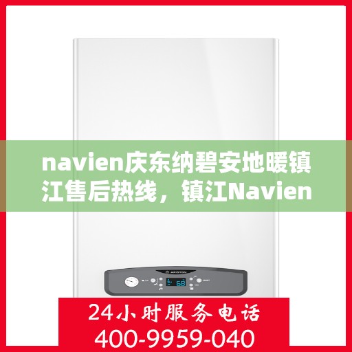 navien庆东纳碧安地暖镇江售后热线，镇江Navien庆东纳碧安地暖售后热线及维修服务指南