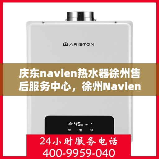 庆东navien热水器徐州售后服务中心，徐州Navien热水器售后服务中心，专业品质，贴心服务