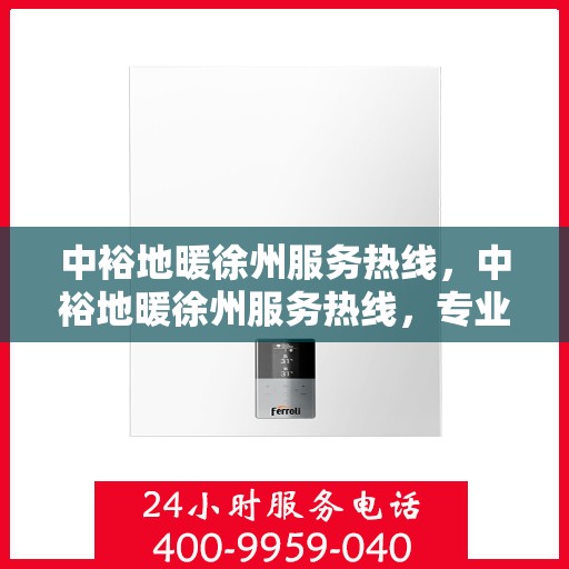 中裕地暖徐州服务热线，中裕地暖徐州服务热线，专业温暖，一触即达