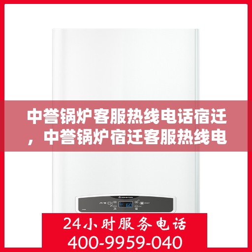 中誉锅炉客服热线电话宿迁，中誉锅炉宿迁客服热线电话全面解析