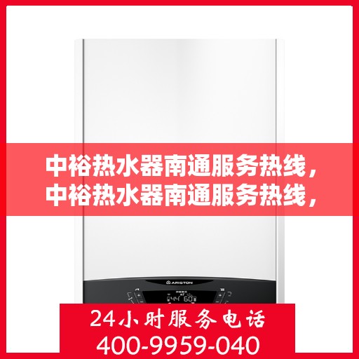 中裕热水器南通服务热线，中裕热水器南通服务热线，专业维修、安装与售后一站式解决方案