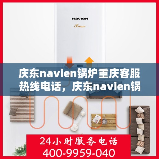 庆东navien锅炉重庆客服热线电话，庆东navien锅炉重庆客服热线全攻略，一键解决您的需求