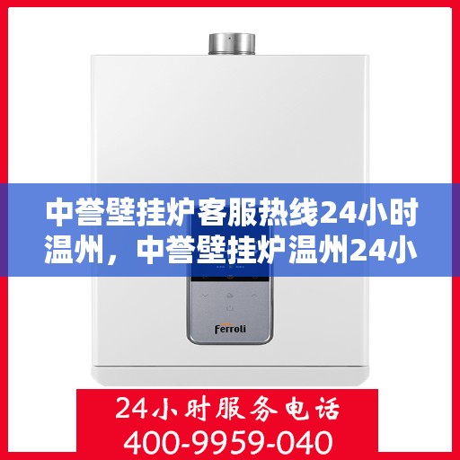 中誉壁挂炉客服热线24小时温州，中誉壁挂炉温州24小时客服热线全面服务，温暖您的每一个需求