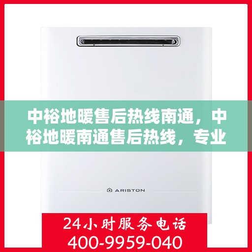 中裕地暖售后热线南通，中裕地暖南通售后热线，专业维修服务，温暖您的生活