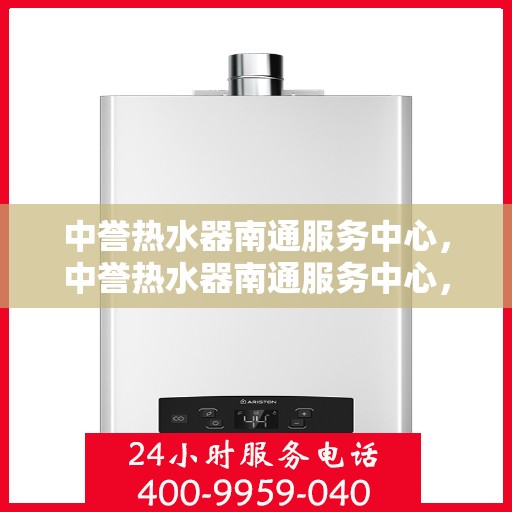 中誉热水器南通服务中心，中誉热水器南通服务中心，专业维修与优质服务并行