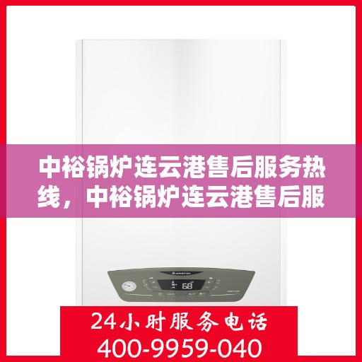 中裕锅炉连云港售后服务热线，中裕锅炉连云港售后服务热线——专业快速响应，贴心服务保障