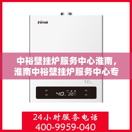 中裕壁挂炉服务中心淮南，淮南中裕壁挂炉服务中心专业维修与保养