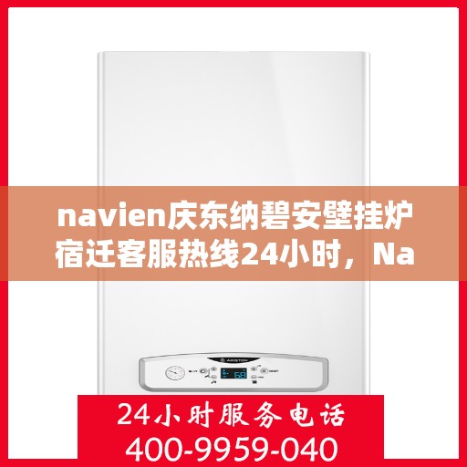 navien庆东纳碧安壁挂炉宿迁客服热线24小时，Navien庆东纳碧安壁挂炉宿迁客服热线全天候服务支持