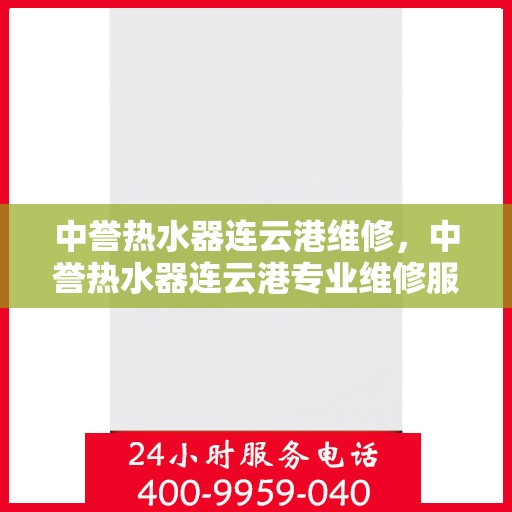 中誉热水器连云港维修，中誉热水器连云港专业维修服务
