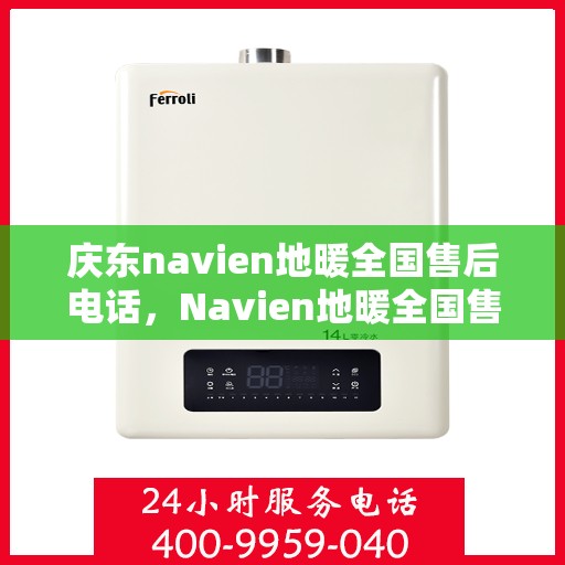 庆东navien地暖全国售后电话，Navien地暖全国售后热线，专业服务庆东地暖售后支持