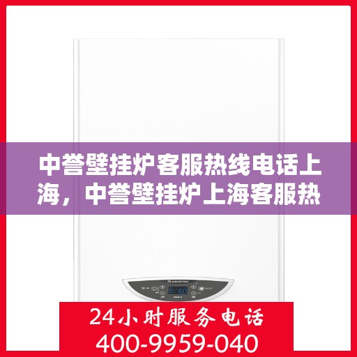 中誉壁挂炉客服热线电话上海，中誉壁挂炉上海客服热线电话全解析