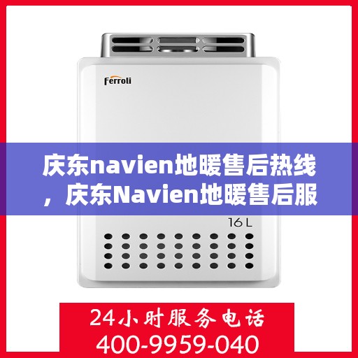 庆东navien地暖售后热线，庆东Navien地暖售后服务热线及专业维修支持