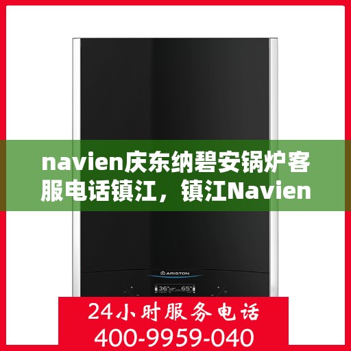 navien庆东纳碧安锅炉客服电话镇江，镇江Navien庆东纳碧安锅炉官方客服热线电话公布