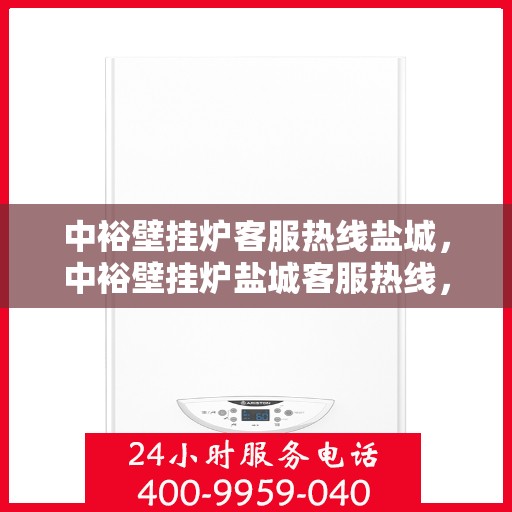 中裕壁挂炉客服热线盐城，中裕壁挂炉盐城客服热线，专业团队为您提供贴心服务