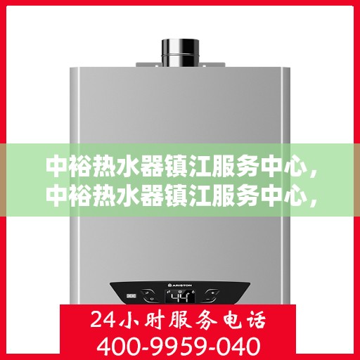中裕热水器镇江服务中心，中裕热水器镇江服务中心，专业维修与优质服务并行