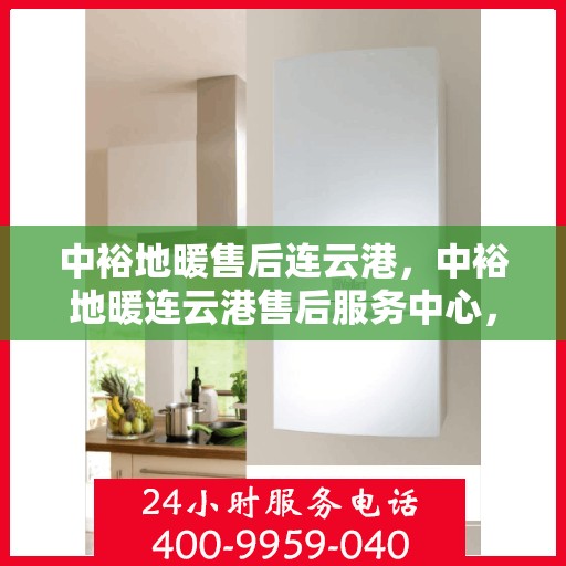 中裕地暖售后连云港，中裕地暖连云港售后服务中心，专业、高效的地暖服务体验