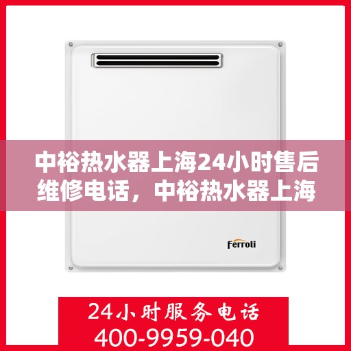 中裕热水器上海24小时售后维修电话，中裕热水器上海全天候售后维修热线公布，贴心服务随叫随到！