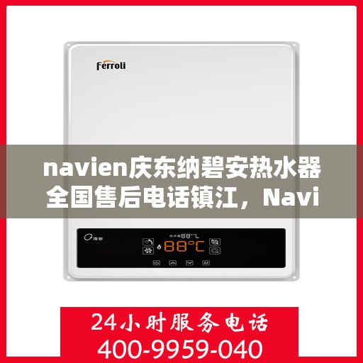 navien庆东纳碧安热水器全国售后电话镇江，Navien庆东纳碧安热水器镇江售后热线及全国服务网点大全